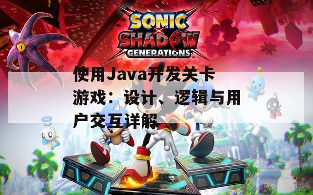 使用Java开发关卡游戏：设计、逻辑与用户交互详解