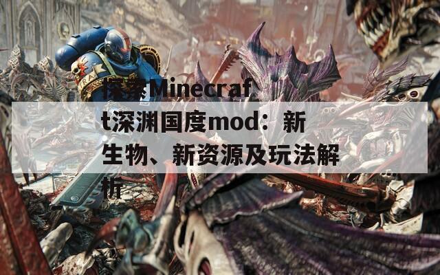 探索Minecraft深渊国度mod：新生物、新资源及玩法解析