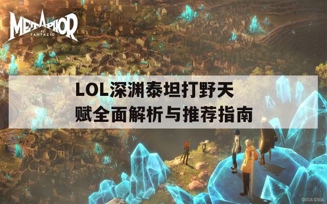 LOL深渊泰坦打野天赋全面解析与推荐指南