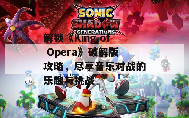 解锁《King of Opera》破解版攻略，尽享音乐对战的乐趣与挑战