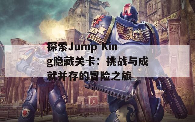 探索Jump King隐藏关卡：挑战与成就并存的冒险之旅