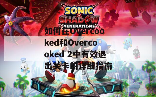 如何在Overcooked和Overcooked 2中有效退出关卡的详细指南