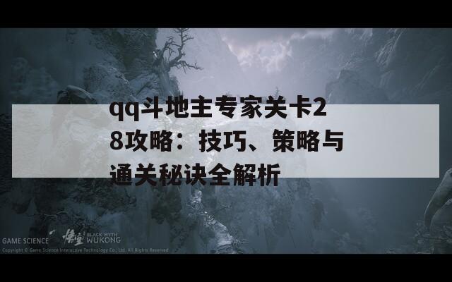 qq斗地主专家关卡28攻略：技巧、策略与通关秘诀全解析