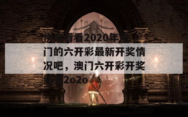 快来看看2020年澳门的六开彩最新开奖情况吧，澳门六开彩开奖结果2o2o