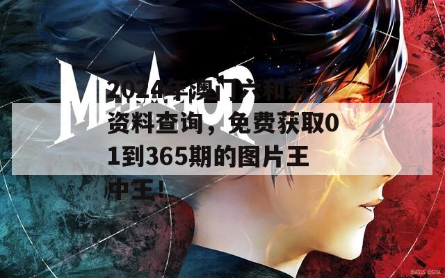 2024年澳门六和彩资料查询，免费获取01到365期的图片王中王！