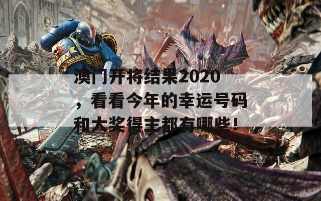 澳门开将结果2020，看看今年的幸运号码和大奖得主都有哪些！