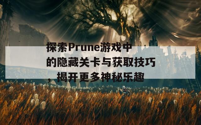 探索Prune游戏中的隐藏关卡与获取技巧，揭开更多神秘乐趣