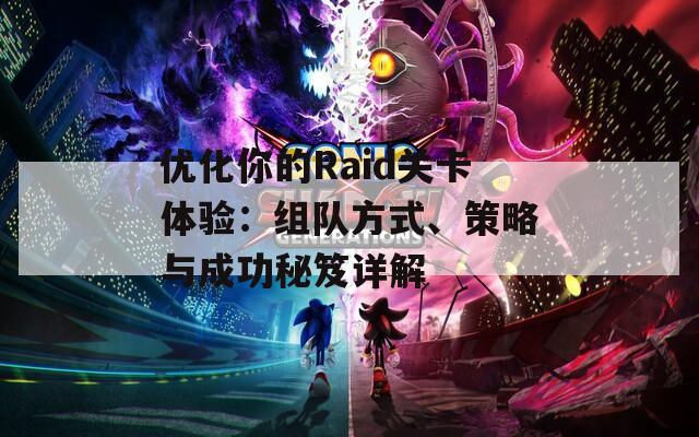 优化你的Raid关卡体验：组队方式、策略与成功秘笈详解