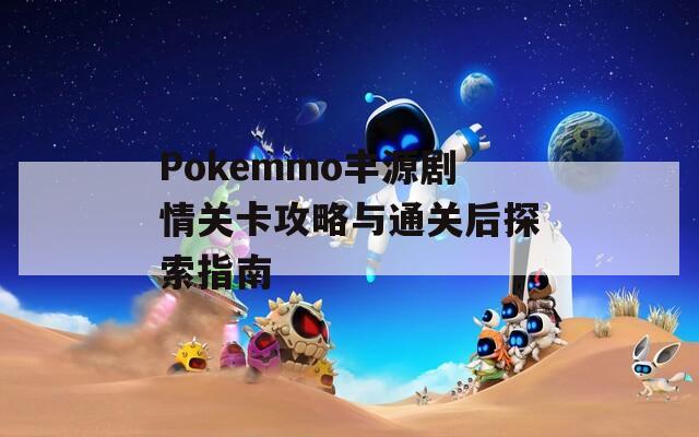 Pokemmo丰源剧情关卡攻略与通关后探索指南