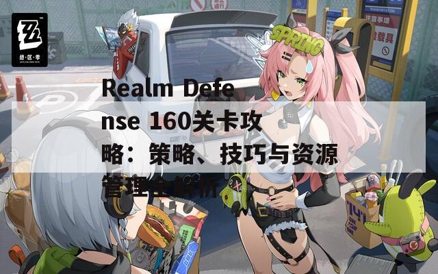 Realm Defense 160关卡攻略：策略、技巧与资源管理全解析