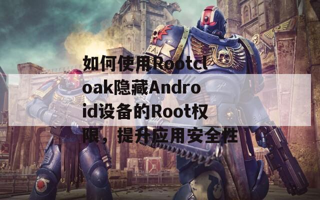 如何使用Rootcloak隐藏Android设备的Root权限，提升应用安全性