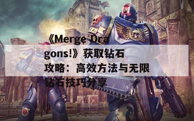 《Merge Dragons!》获取钻石攻略：高效方法与无限钻石技巧分享