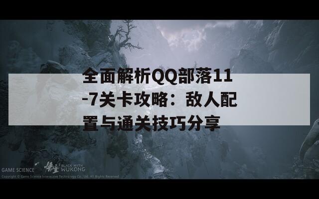 全面解析QQ部落11-7关卡攻略：敌人配置与通关技巧分享