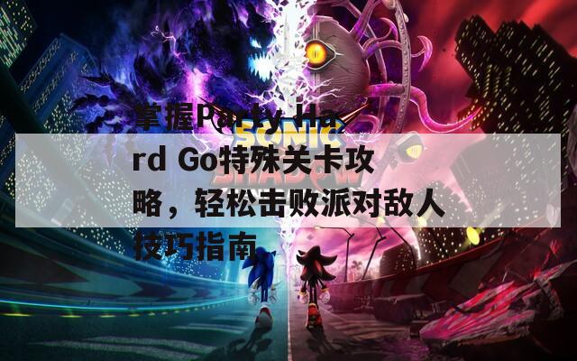 掌握Party Hard Go特殊关卡攻略，轻松击败派对敌人技巧指南