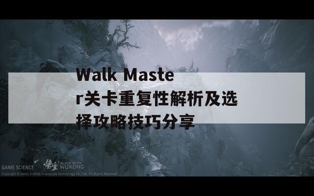 Walk Master关卡重复性解析及选择攻略技巧分享