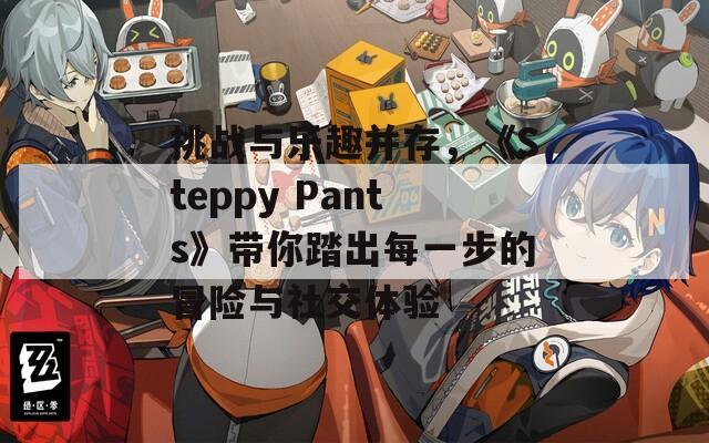 挑战与乐趣并存，《Steppy Pants》带你踏出每一步的冒险与社交体验