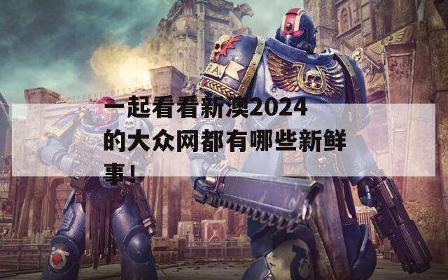 一起看看新澳2024的大众网都有哪些新鲜事！