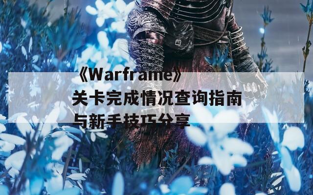 《Warframe》关卡完成情况查询指南与新手技巧分享