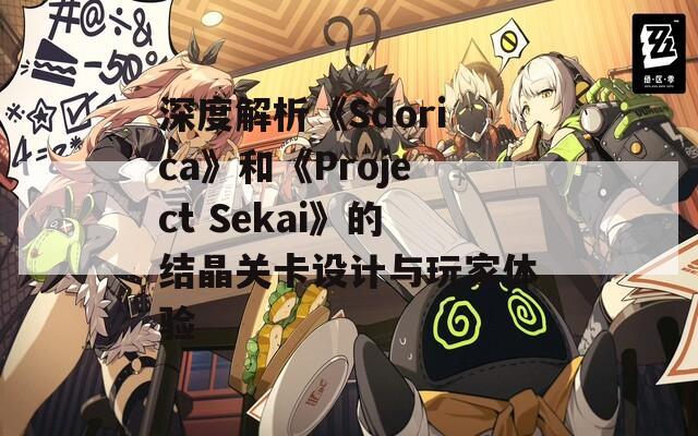 深度解析《Sdorica》和《Project Sekai》的结晶关卡设计与玩家体验