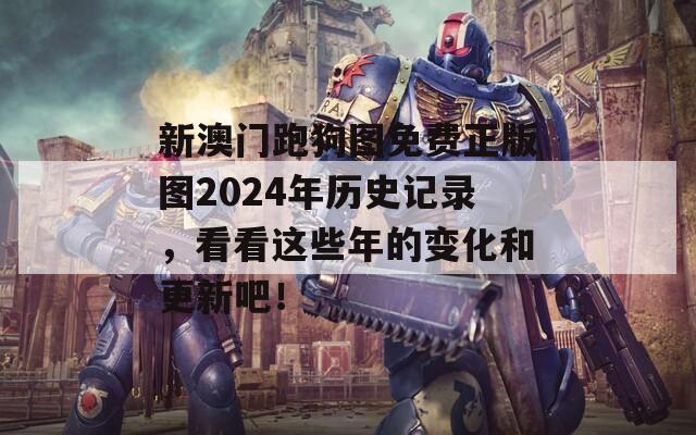 新澳门跑狗图免费正版图2024年历史记录，看看这些年的变化和更新吧！