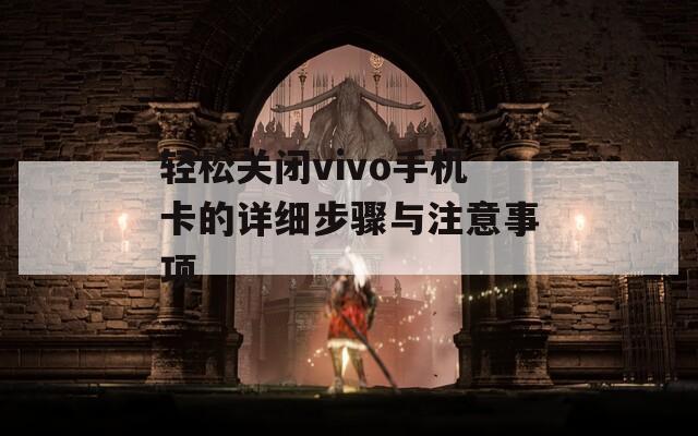 轻松关闭vivo手机卡的详细步骤与注意事项