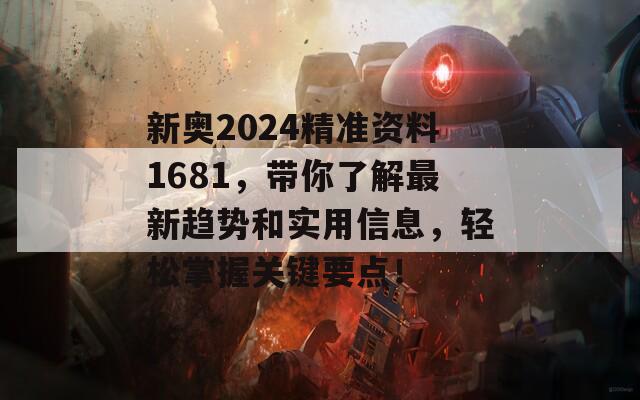 新奥2024精准资料1681，带你了解最新趋势和实用信息，轻松掌握关键要点！