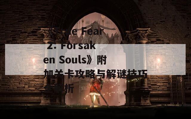 《True Fear 2: Forsaken Souls》附加关卡攻略与解谜技巧全解析