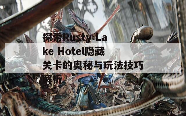 探索Rusty Lake Hotel隐藏关卡的奥秘与玩法技巧解析