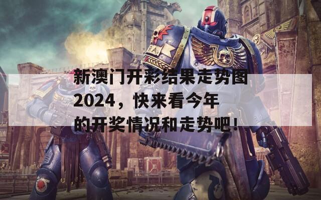 新澳门开彩结果走势图2024，快来看今年的开奖情况和走势吧！