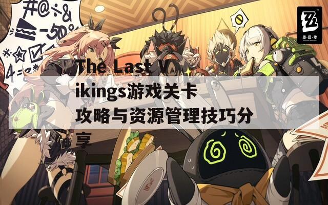 The Last Vikings游戏关卡攻略与资源管理技巧分享