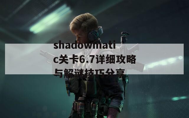 shadowmatic关卡6.7详细攻略与解谜技巧分享