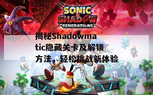 揭秘Shadowmatic隐藏关卡及解锁方法，轻松挑战新体验