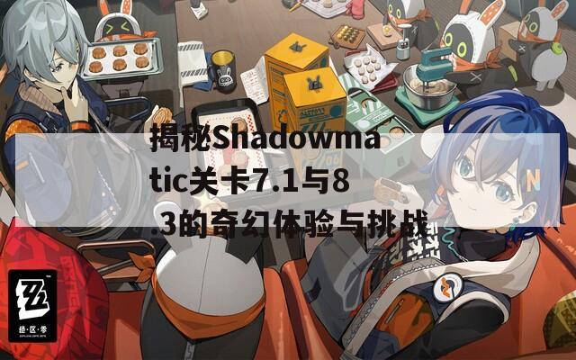 揭秘Shadowmatic关卡7.1与8.3的奇幻体验与挑战