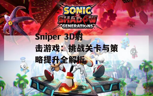 Sniper 3D射击游戏：挑战关卡与策略提升全解析