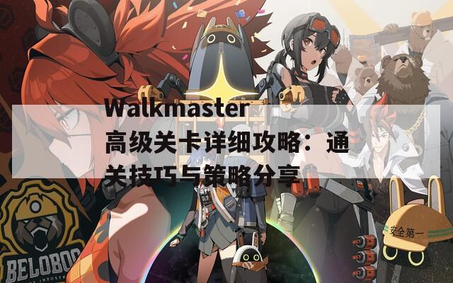 Walkmaster高级关卡详细攻略：通关技巧与策略分享