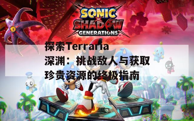 探索Terraria深渊：挑战敌人与获取珍贵资源的终极指南