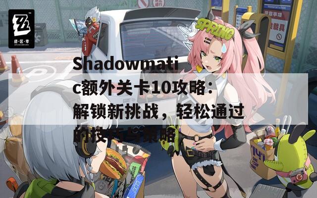 Shadowmatic额外关卡10攻略：解锁新挑战，轻松通过的技巧与策略