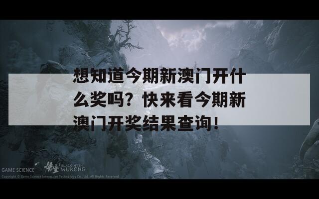 想知道今期新澳门开什么奖吗？快来看今期新澳门开奖结果查询！