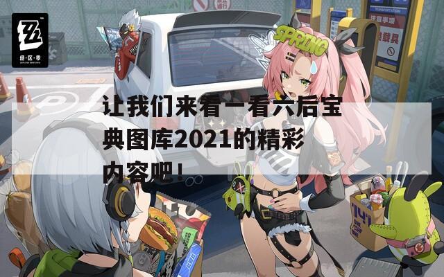 让我们来看一看六后宝典图库2021的精彩内容吧！