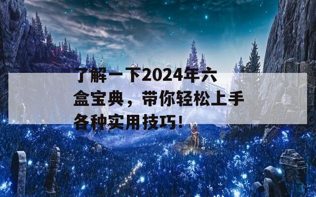 了解一下2024年六盒宝典，带你轻松上手各种实用技巧！