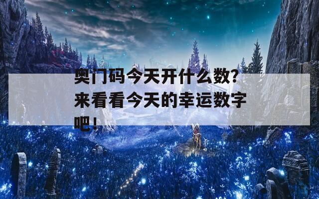 奥门码今天开什么数？来看看今天的幸运数字吧！