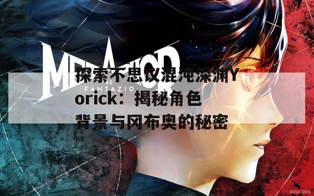 探索不思议混沌深渊Yorick：揭秘角色背景与冈布奥的秘密