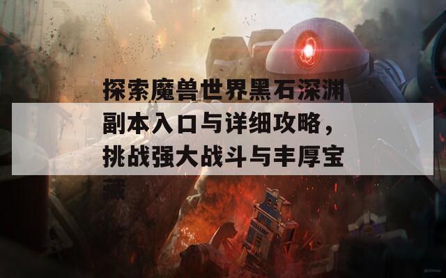 探索魔兽世界黑石深渊副本入口与详细攻略，挑战强大战斗与丰厚宝藏