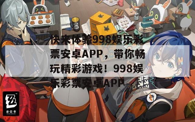 快来体验998娱乐彩票安卓APP，带你畅玩精彩游戏！998娱乐彩票安卓APP