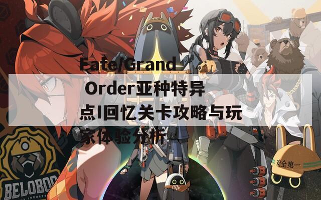 Fate/Grand Order亚种特异点I回忆关卡攻略与玩家体验分析