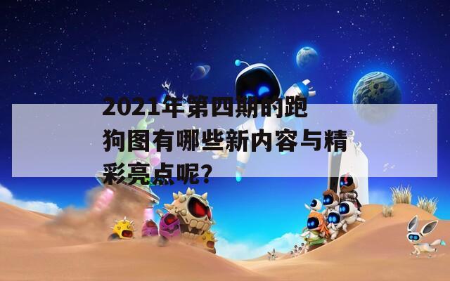 2021年第四期的跑狗图有哪些新内容与精彩亮点呢？