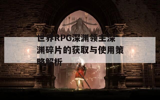 世界RPG深渊领主深渊碎片的获取与使用策略解析