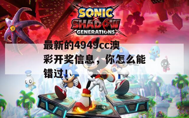 最新的4949cc澳彩开奖信息，你怎么能错过！