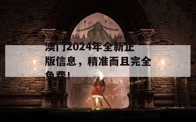 澳门2024年全新正版信息，精准而且完全免费！