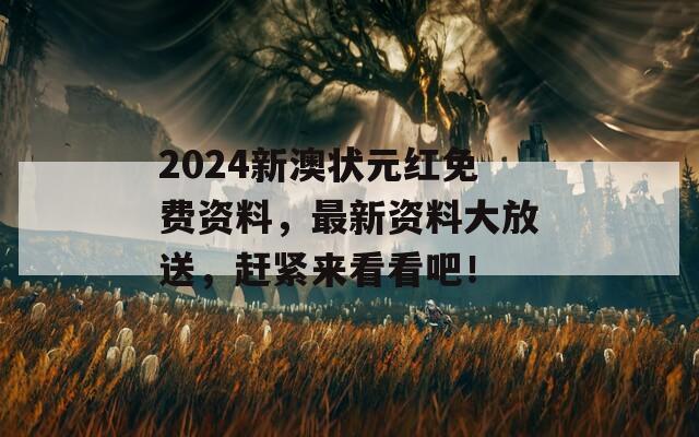 2024新澳状元红免费资料，最新资料大放送，赶紧来看看吧！